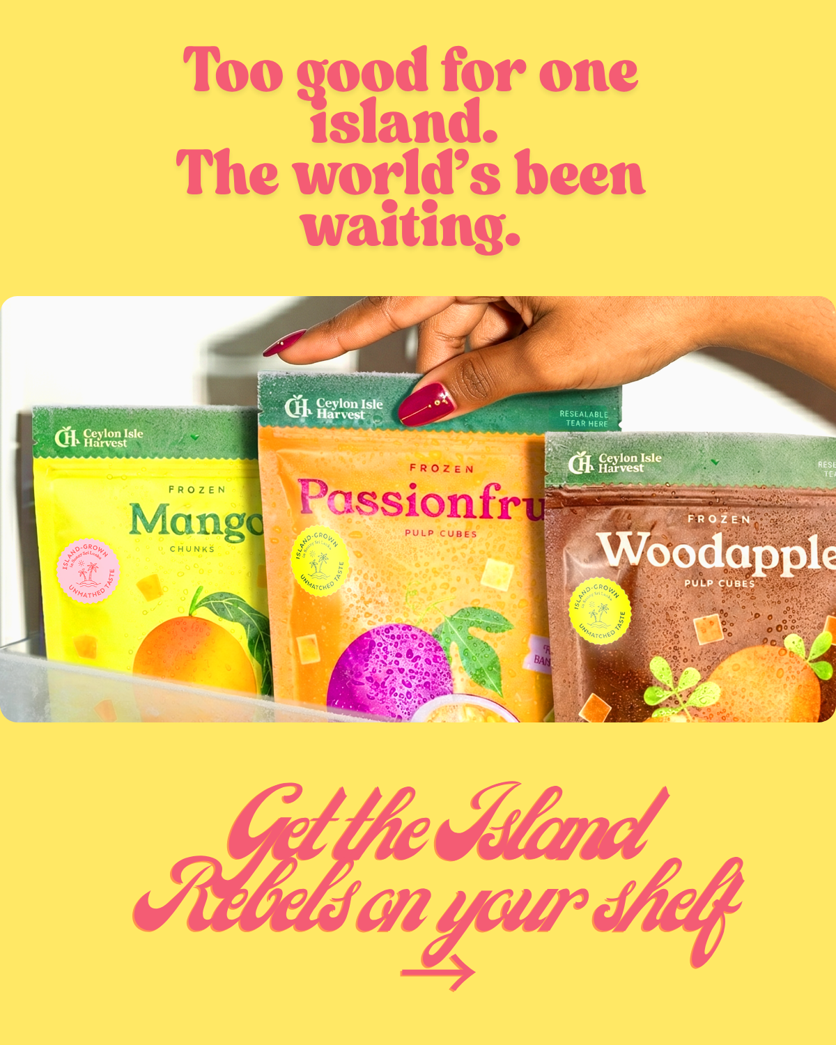 Too good for one island, the worlds been waiting. Get the island tropical super fruits on your shelf.